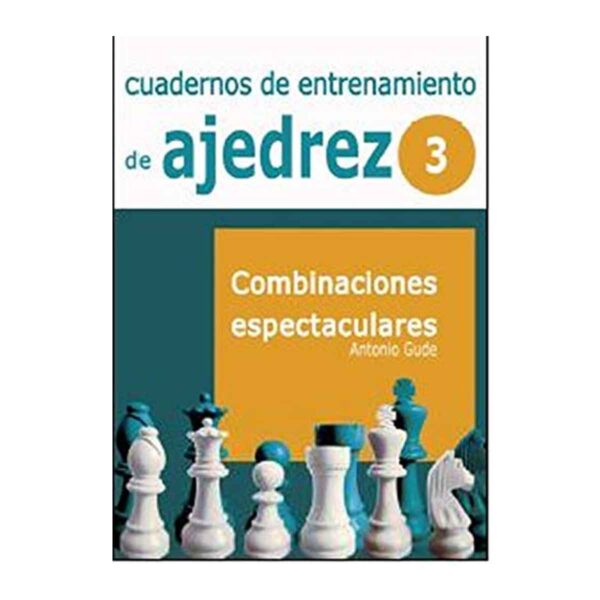 Cuadernos de entrenamiento en ajedrez: 3. Combinaciones espectaculares